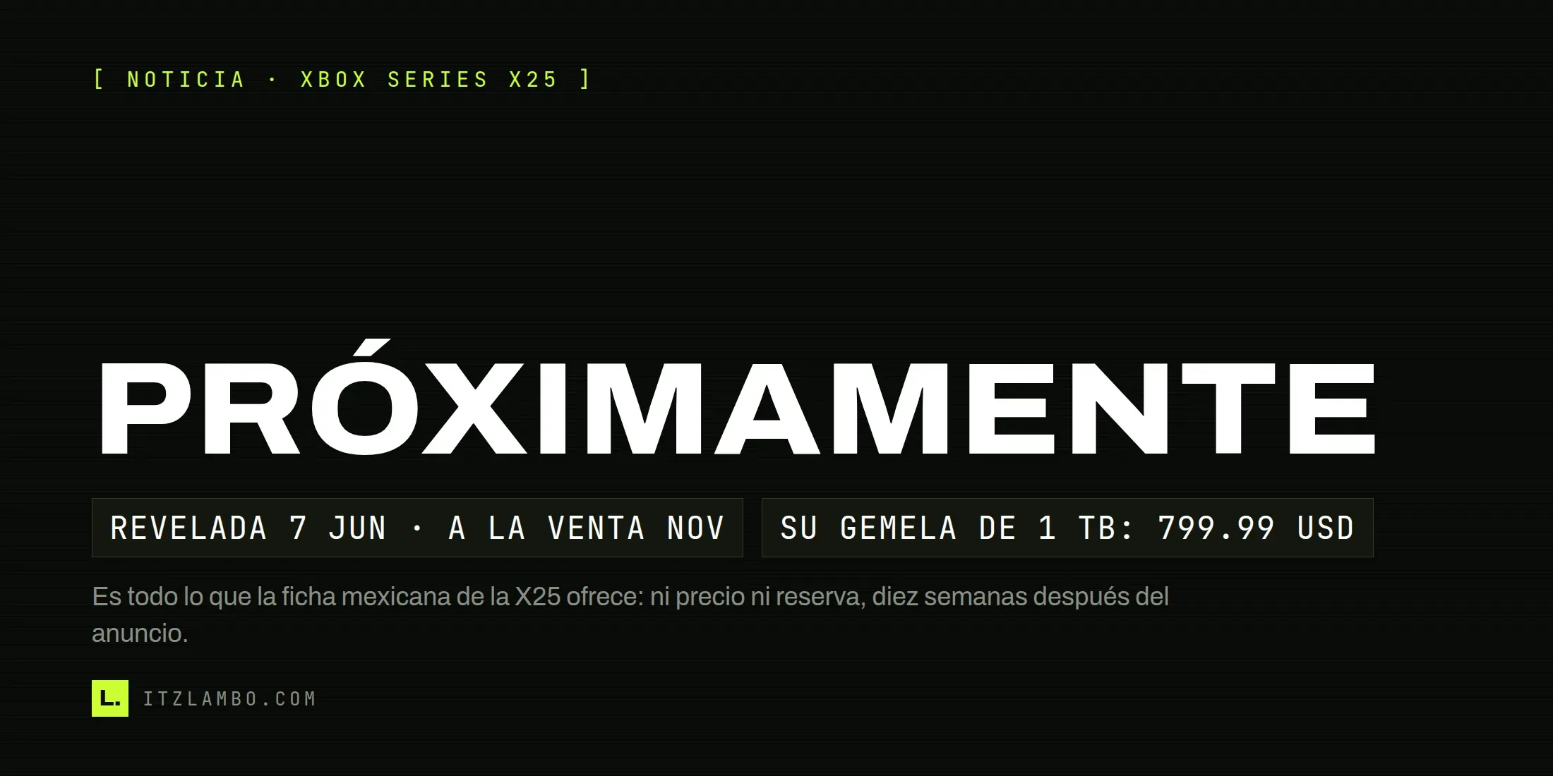 Cartel tipográfico de ItzLambo con la palabra PRÓXIMAMENTE en grande, dos fichas con las fechas de la Xbox Series X25 —revelada el 7 de junio de 2026, a la venta en noviembre— y los 799.99 dólares de su gemela de 1 TB, y una nota sobre la ficha mexicana, sin precio ni reserva.