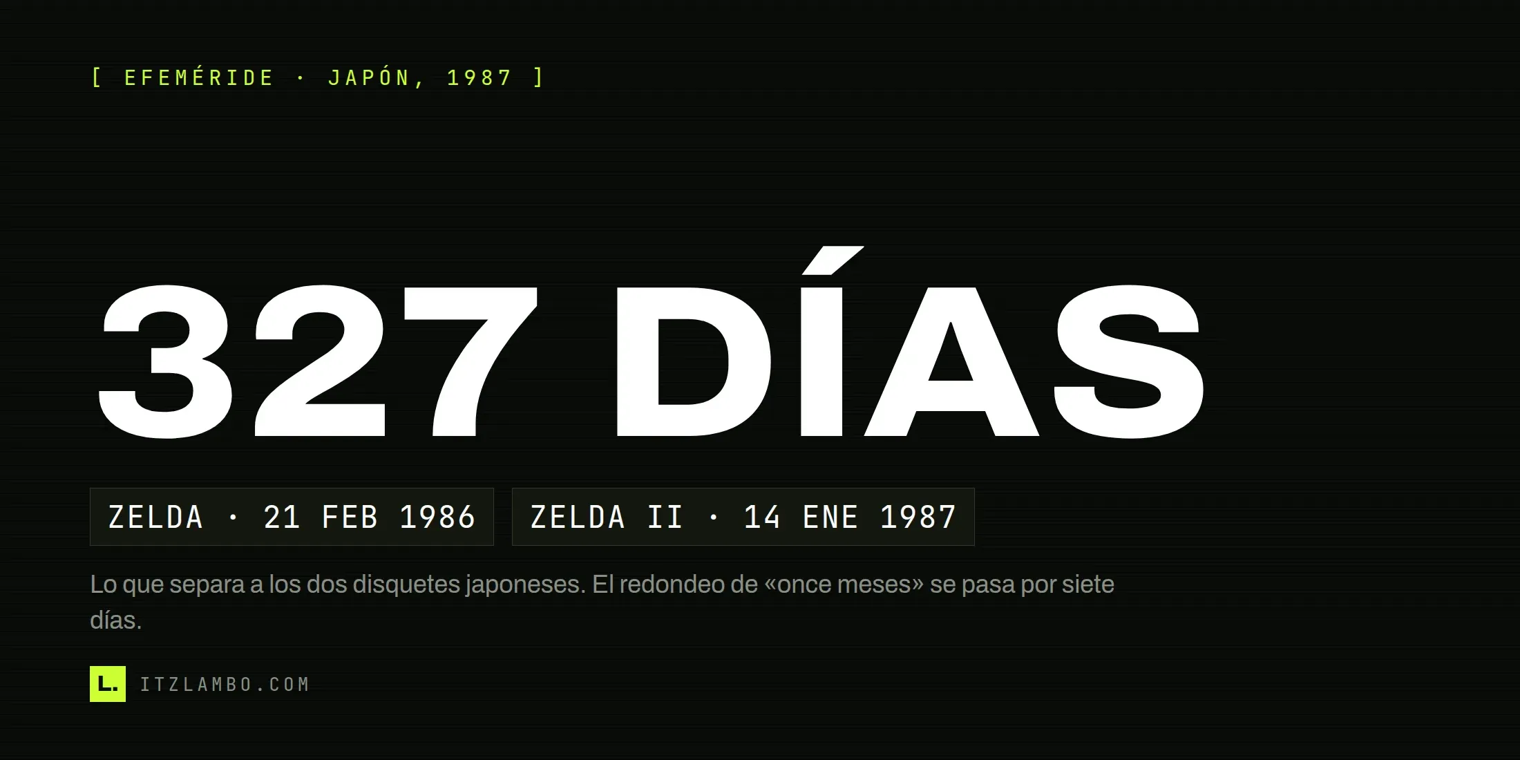 Cartel tipográfico con «327 DÍAS» en grande y, debajo, dos fichas con las fechas japonesas de los dos disquetes: The Legend of Zelda el 21 de febrero de 1986 y Zelda II el 14 de enero de 1987.